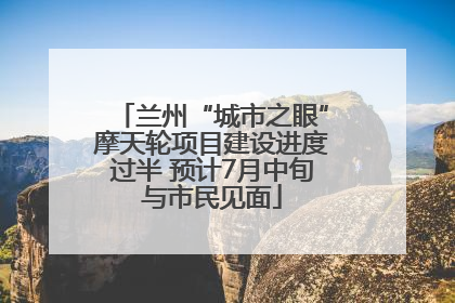 兰州“城市之眼”摩天轮项目建设进度过半 预计7月中旬与市民见面