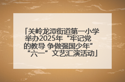 关岭龙潭街道第一小学举办2025年“牢记党的教导 争做强国少年”“六一”文艺汇演活动