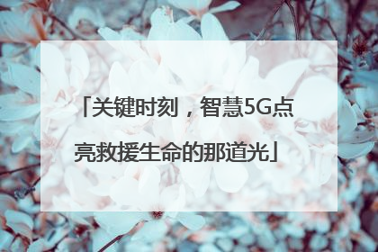 关键时刻，智慧5G点亮救援生命的那道光