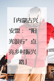 内蒙古兴安盟：“阳光银行”点亮乡村振兴路
