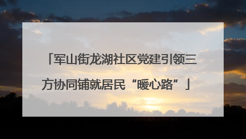 军山街龙湖社区党建引领三方协同铺就居民“暖心路”