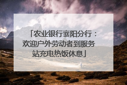 农业银行襄阳分行：欢迎户外劳动者到服务站充电热饭休息