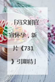 冯文娟官宣怀孕，新片《731》引期待