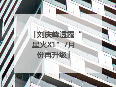 刘庆峰透露“星火X1”7月份再升级