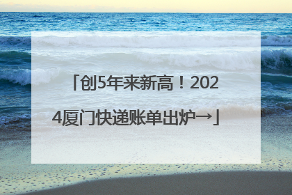 创5年来新高！2024厦门快递账单出炉→