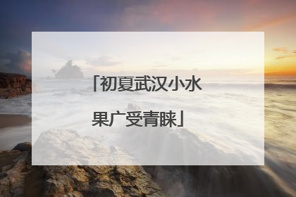 初夏武汉小水果广受青睐