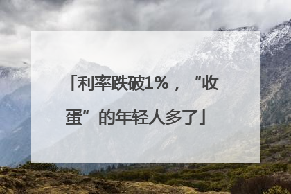 利率跌破1%，“收蛋”的年轻人多了