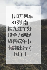 加开列车31列 南铁九江车务段全力满足旅客端午节假期出行（图）
