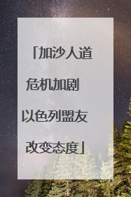 加沙人道危机加剧 以色列盟友改变态度