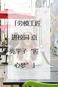 劳模工匠进校园 点亮学子“匠心梦”