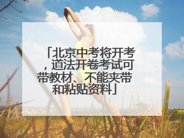 北京中考将开考，道法开卷考试可带教材、不能夹带和粘贴资料
