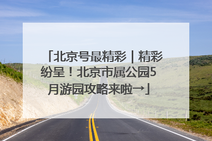 北京号最精彩｜精彩纷呈！北京市属公园5月游园攻略来啦→