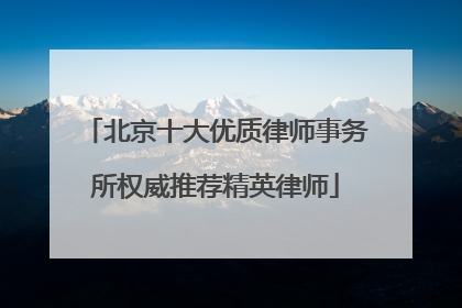北京十大优质律师事务所权威推荐精英律师