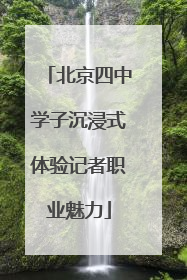北京四中学子沉浸式体验记者职业魅力