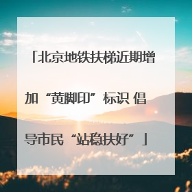 北京地铁扶梯近期增加“黄脚印”标识 倡导市民“站稳扶好”