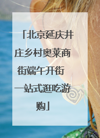 北京延庆井庄乡村奥莱商街端午开街 一站式逛吃游购