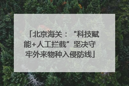 北京海关：“科技赋能+人工拦截”坚决守牢外来物种入侵防线