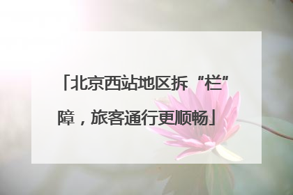 北京西站地区拆“栏”障，旅客通行更顺畅
