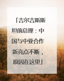 吉尔吉斯斯坦前总理：中国与中亚合作新亮点不断，原因在这里