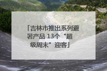 吉林市推出系列避暑产品 13个“超级周末”迎客