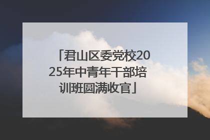 君山区委党校2025年中青年干部培训班圆满收官