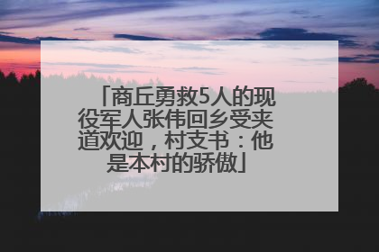商丘勇救5人的现役军人张伟回乡受夹道欢迎，村支书：他是本村的骄傲