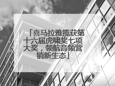 喜马拉雅揽获第十六届虎啸奖七项大奖，领航音频营销新生态