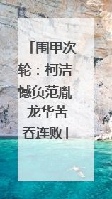 围甲次轮：柯洁憾负范胤 龙华苦吞连败