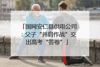 国网安仁县供电公司：父子“并肩作战”交出高考“答卷”
