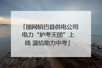 国网镇巴县供电公司 电力“护考天团”上线 温情助力中考