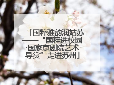 国粹雅韵润姑苏——“国粹进校园·国家京剧院艺术导赏”走进苏州