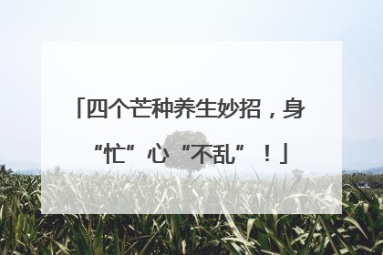 四个芒种养生妙招，身“忙”心“不乱”！