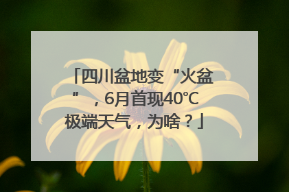 四川盆地变“火盆”，6月首现40℃极端天气，为啥？