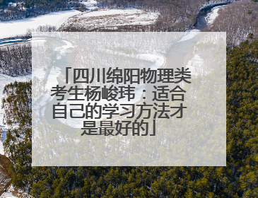 四川绵阳物理类考生杨峻玮：适合自己的学习方法才是最好的