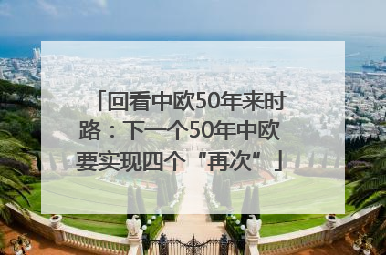 回看中欧50年来时路：下一个50年中欧要实现四个“再次”