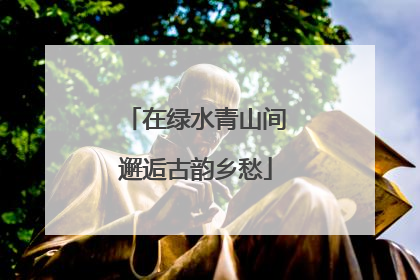 在绿水青山间邂逅古韵乡愁