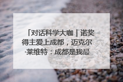 对话科学大咖｜诺奖得主爱上成都，迈克尔·莱维特：成都是我最喜欢的中国城市之一
