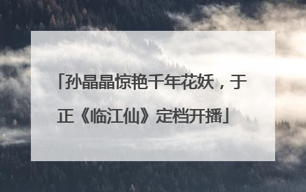 孙晶晶惊艳千年花妖，于正《临江仙》定档开播