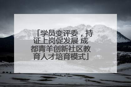 学员变评委，持证上岗促发展 成都青羊创新社区教育人才培育模式