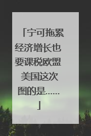 宁可拖累经济增长也要课税欧盟 美国这次图的是……