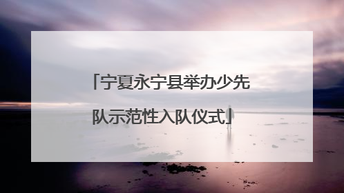 宁夏永宁县举办少先队示范性入队仪式