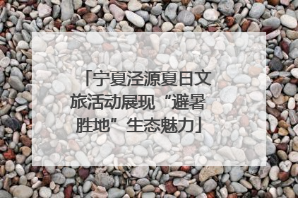 宁夏泾源夏日文旅活动展现“避暑胜地”生态魅力