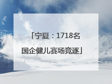 宁夏：1718名国企健儿赛场竞逐