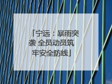 宁远：暴雨突袭 全员动员筑牢安全防线