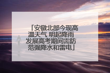 安徽北部今现高温天气 明起降雨发展高考期间需防范强降水和雷电