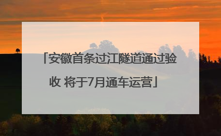 安徽首条过江隧道通过验收 将于7月通车运营
