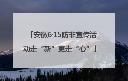 安徽6·15防非宣传活动走“新”更走“心”