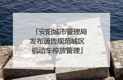 安阳城市管理局发布通告规范城区机动车停放管理