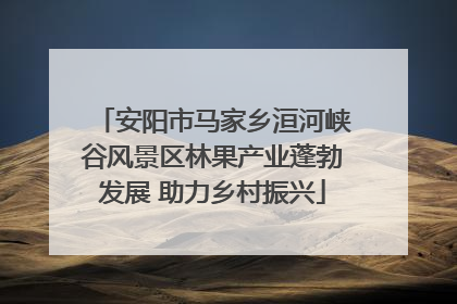 安阳市马家乡洹河峡谷风景区林果产业蓬勃发展 助力乡村振兴