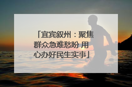宜宾叙州：聚焦群众急难愁盼 用心办好民生实事